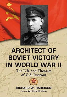 Architekt des sowjetischen Sieges im Zweiten Weltkrieg: Das Leben und die Theorien von G.S. Isserson - Architect of Soviet Victory in World War II: The Life and Theories of G.S. Isserson