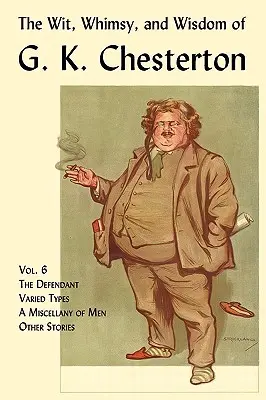 Der Witz, die Laune und die Weisheit von G. K. Chesterton, Band 6: Der Angeklagte, Unterschiedliche Typen, Verschiedenes von Männern, Andere Geschichten - The Wit, Whimsy, and Wisdom of G. K. Chesterton, Volume 6: The Defendant, Varied Types, a Miscellany of Men, Other Stories