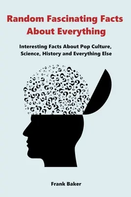 Faszinierende Zufallsfakten über alles: Interessante Fakten über Popkultur, Wissenschaft, Geschichte und alles andere - Random Fascinating Facts About Everything: Interesting Facts About Pop Culture, Science, History and Everything Else