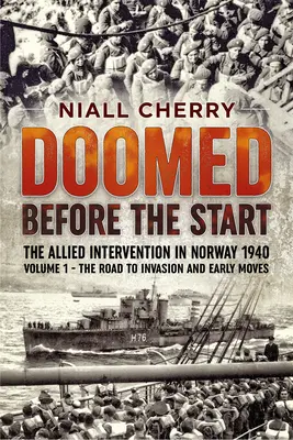 Von Anfang an zum Scheitern verurteilt - Die alliierte Intervention in Norwegen 1940: Band 1 - Der Weg zur Invasion und die ersten Schritte - Doomed Before the Start - The Allied Intervention in Norway 1940: Volume 1 - The Road to Invasion and Early Moves