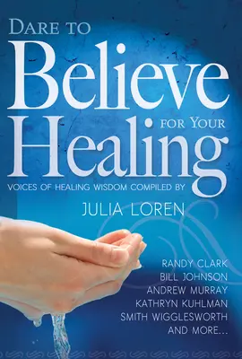 Wage es, an deine Heilung zu glauben: Stimmen der Heilungsweisheit - Dare to Believe for Your Healing: Voices of Healing Wisdom