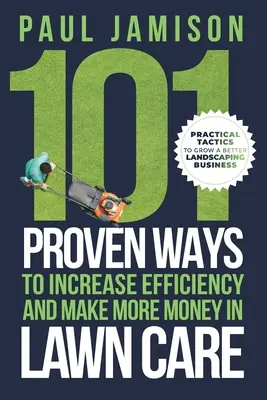 101 bewährte Methoden, um die Effizienz zu steigern und mehr Geld in der Rasenpflege zu verdienen - 101 Proven Ways to Increase Efficiency and Make More Money in Lawn Care