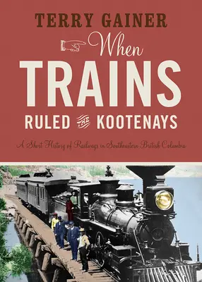 Als die Züge die Kootenays beherrschten: Eine kurze Geschichte der Eisenbahnen im Südosten von British Columbia - When Trains Ruled the Kootenays: A Short History of Railways in Southeastern British Columbia