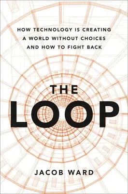 Die Schleife: Wie die Technologie eine Welt ohne Wahlmöglichkeiten schafft und wie man sich dagegen wehren kann - The Loop: How Technology Is Creating a World Without Choices and How to Fight Back