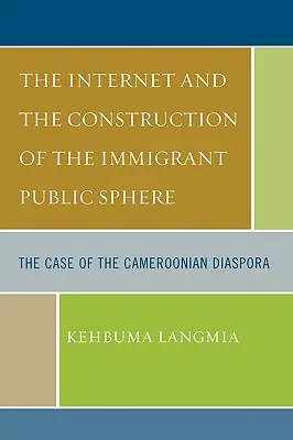 Das Internet und die Konstruktion der öffentlichen Sphäre von Einwanderern: Der Fall der kamerunischen Diaspora - The Internet and the Construction of the Immigrant Public Sphere: The Case of the Cameroonian Diaspora