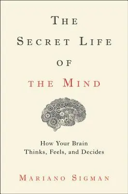 Das geheime Leben des Geistes: Wie Ihr Gehirn denkt, fühlt und entscheidet - The Secret Life of the Mind: How Your Brain Thinks, Feels, and Decides