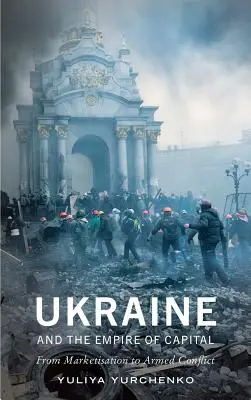 Die Ukraine und das Imperium des Kapitals: Von der Vermarktlichung zum bewaffneten Konflikt - Ukraine and the Empire of Capital: From Marketisation to Armed Conflict