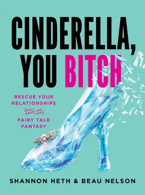 Aschenputtel, du Schlampe: Rette deine Beziehungen vor der Märchenfantasie - Cinderella, You Bitch: Rescue Your Relationships from the Fairy-Tale Fantasy