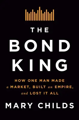 Der Bond-König: Wie ein Mann einen Markt schuf, ein Imperium aufbaute und alles verlor - The Bond King: How One Man Made a Market, Built an Empire, and Lost It All