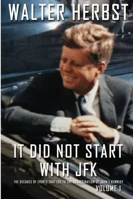 It Did Not Start With JFK Volume 1: Die Jahrzehnte der Ereignisse, die zur Ermordung von John F. Kennedy führten - It Did Not Start With JFK Volume 1: The Decades of Events that Led to the Assassination of John F Kennedy