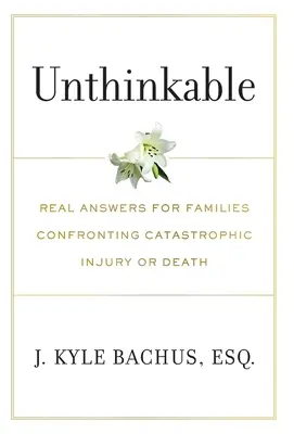 Undenkbar: Echte Antworten für Familien, die mit katastrophalen Verletzungen oder Tod konfrontiert sind - Unthinkable: Real Answers For Families Confronting Catastrophic Injury or Death