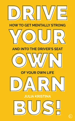 Drive Your Own Darn Bus: Wie du mental stark wirst und das Steuer deines Lebens in die Hand nimmst - Drive Your Own Darn Bus!: How to Get Mentally Strong and Into the Driver's Seat of Your Life