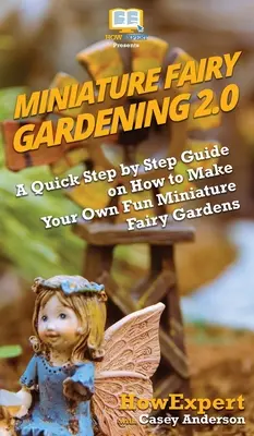 Miniatur-Fee Gartenarbeit 2.0: Eine schnelle Schritt-für-Schritt-Anleitung, wie Sie Ihre eigenen lustigen Miniatur-Fee-Gärten machen können - Miniature Fairy Gardening 2.0: A Quick Step by Step Guide on How to Make Your Own Fun Miniature Fairy Gardens