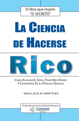 La Ciencia De Hacerse Rico: Wie Sie Ihr Leben verbessern, mehr Geld verdienen und sich in die gewünschte Person verwandeln - La Ciencia De Hacerse Rico: Como Alcanzar El Exito, Tener Mas Dinero Y Convertirse En La Persona Deseada