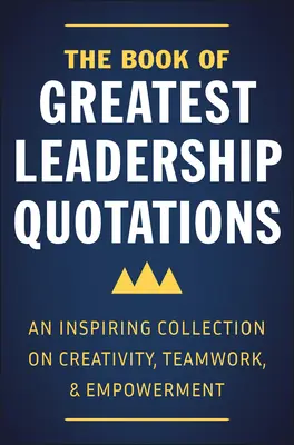 Das Buch der großartigsten Zitate zur Führung: Eine inspirierende Sammlung über Kreativität, Teamwork und Empowerment - The Book of Greatest Leadership Quotations: An Inspiring Collection on Creativity, Teamwork, and Empowerment