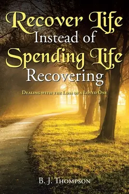 Das Leben zurückgewinnen, anstatt das Leben mit dem Zurückgewinnen zu verbringen: Der Umgang mit dem Verlust eines geliebten Menschen - Recover Life Instead of Spending Life Recovering: Dealing with the Loss of a Loved One