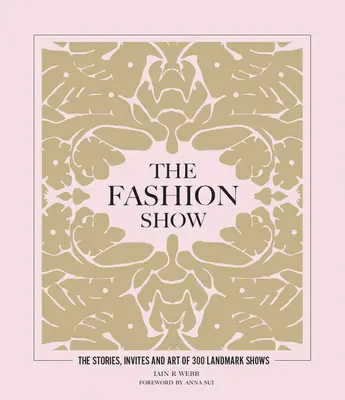 Die Modenschau: Die Geschichten, Einladungen und Kunst von 300 bedeutenden Schauen - The Fashion Show: The Stories, Invites and Art of 300 Landmark Shows