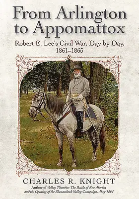 Von Arlington nach Appomattox: Robert E. Lees Bürgerkrieg, Tag für Tag, 1861-1865 - From Arlington to Appomattox: Robert E. Lee's Civil War, Day by Day, 1861-1865