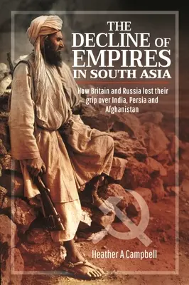 Der Niedergang der Imperien in Südasien: Wie Großbritannien und Russland ihre Herrschaft über Indien, Persien und Afghanistan verloren - The Decline of Empires in South Asia: How Britain and Russia Lost Their Grip Over India, Persia and Afghanistan