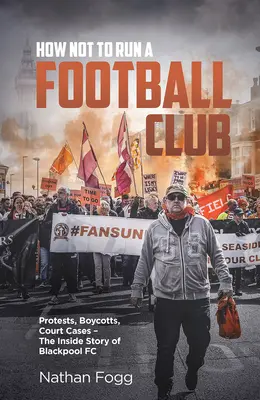 Wie man einen Fußballclub nicht führt: Proteste, Boykotte, Gerichtsprozesse und die Geschichte der Blackpool-Fans, die für die Rettung ihres Clubs kämpften - How Not to Run a Football Club: Protests, Boycotts, Court Cases and the Story of How Blackpool Fans Fought to Save Their Club