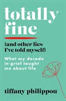 Totally Fine (And Other Lies I've Told Myself) - Was mich mein Jahrzehnt der Trauer über das Leben gelehrt hat - Totally Fine (And Other Lies I've Told Myself) - What my Decade in grief taught me about life