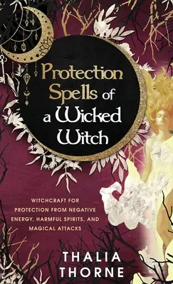 Schutzzauber einer bösen Hexe: Hexerei zum Schutz vor negativer Energie, schädlichen Geistern und magischen Angriffen - Protection Spells of a Wicked Witch: Witchcraft for Protection from Negative Energy, Harmful Spirits, and Magical Attacks