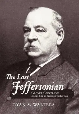 Der letzte Jeffersonianer: Grover Cleveland und der Weg zur Wiederherstellung der Republik - The Last Jeffersonian: Grover Cleveland and the Path to Restoring the Republic