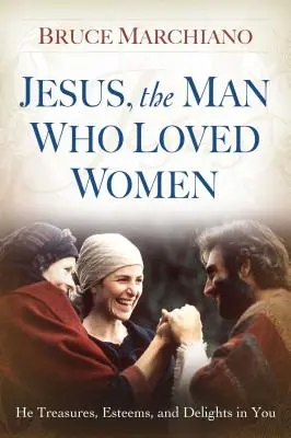 Jesus, der Mann, der die Frauen liebte: Er schätzt, achtet und erfreut sich an Ihnen - Jesus, the Man Who Loved Women: He Treasures, Esteems, and Delights in You