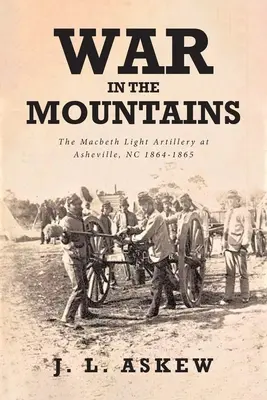 Krieg in den Bergen: Die leichte Artillerie von Macbeth in Asheville, NC 1864-1865 - War In The Mountains: The Macbeth Light Artillery at Asheville, NC 1864-1865