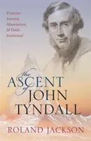 Der Aufstieg von John Tyndall: Viktorianischer Wissenschaftler, Bergsteiger und öffentlicher Intellektueller - The Ascent of John Tyndall: Victorian Scientist, Mountaineer, and Public Intellectual