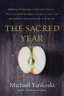 Das Heilige Jahr: Mapping the Soulscape of Spiritual Practice -- How Contemplating Apples, Living in a Cave, and Befriending a Dying Wom - The Sacred Year: Mapping the Soulscape of Spiritual Practice -- How Contemplating Apples, Living in a Cave, and Befriending a Dying Wom