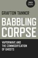 Babbelnde Leiche: Vaporwave und die Kommodifizierung von Gespenstern - Babbling Corpse: Vaporwave and the Commodification of Ghosts