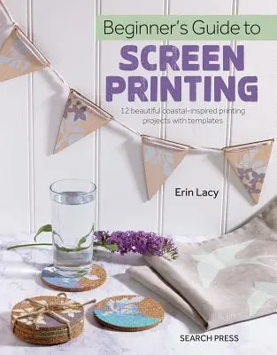 Anleitung zum Siebdruck für Anfänger: 12 schöne Druckprojekte mit Vorlagen - Beginner's Guide to Screen Printing: 12 Beautiful Printing Projects with Templates