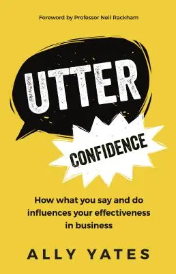 Uneingeschränktes Selbstvertrauen: Wie das, was Sie sagen und tun, Ihre Effektivität im Geschäftsleben beeinflusst - Utter Confidence: How What You Say and Do Influences Your Effectiveness in Business