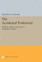 Das ungewollte Proletariat: Arbeiter, Politik und Krise in Gorbatschow's Russland - The Accidental Proletariat: Workers, Politics, and Crisis in Gorbachev's Russia