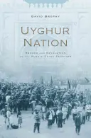 Uigurische Nation: Reform und Revolution an der russisch-chinesischen Grenze - Uyghur Nation: Reform and Revolution on the Russia-China Frontier