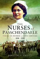 Krankenschwestern von Passchendaele: Die Pflege der Verwundeten der Ypern-Kampagnen 1914 - 1918 - Nurses of Passchendaele: Caring for the Wounded of the Ypres Campaigns 1914 - 1918
