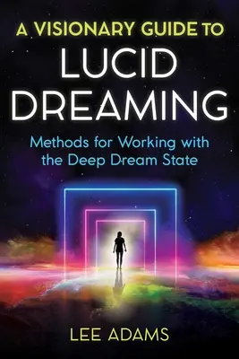 Ein visionärer Leitfaden zum luziden Träumen: Methoden für die Arbeit mit dem tiefen Traumzustand - A Visionary Guide to Lucid Dreaming: Methods for Working with the Deep Dream State