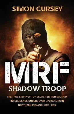 MRF Shadow Troop: Die unerzählte wahre Geschichte der streng geheimen Undercover-Operationen des britischen Militärgeheimdienstes in Belfast, Nordirland, - MRF Shadow Troop: The untold true story of top secret British military intelligence undercover operations in Belfast, Northern Ireland,