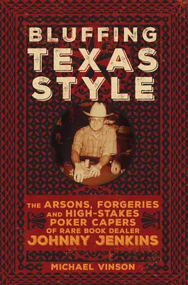 Bluffen im Texas-Stil: Die Brandstiftungen, Fälschungen und High-Stakes-Poker-Kapriolen des Raritätenhändlers Johnny Jenkins - Bluffing Texas Style: The Arsons, Forgeries, and High-Stakes Poker Capers of Rare Book Dealer Johnny Jenkins