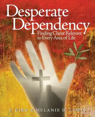 Desperate Dependency: Die Relevanz von Christus für jeden Bereich des Lebens - Desperate Dependency: Finding Christ Relevant to Every Area of Life