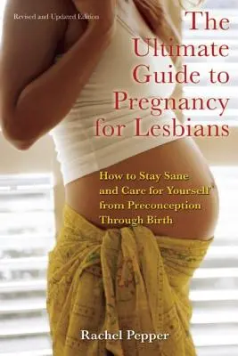 Ultimativer Leitfaden zur Schwangerschaft für Lesben: Wie Sie von der Empfängnis bis zur Geburt gesund bleiben und für sich selbst sorgen - Ultimate Guide to Pregnancy for Lesbians: How to Stay Sane and Care for Yourself from Pre-Conception Through Birth