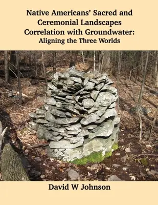 Heilige und zeremonielle Landschaften der amerikanischen Ureinwohner im Zusammenhang mit dem Grundwasser: Abgleich der drei Welten - Native Americans' Sacred and Ceremonial Landscapes Correlation with Groundwater: Aligning the Three Worlds