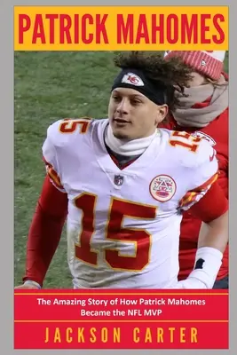 Patrick Mahomes: Die erstaunliche Geschichte, wie Patrick Mahomes zum MVP der NFL wurde - Patrick Mahomes: The Amazing Story of How Patrick Mahomes Became the MVP of the NFL