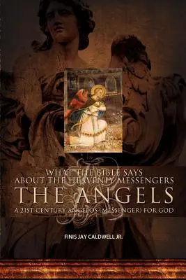 Was die Bibel über die himmlischen Boten aussagt: Die Engel - Ein Angelos (Bote) des 21. Jahrhunderts für Gott - What the Bible Says about the Heavenly Messengers: The Angels - A 21st Century Angelos (Messenger) for God