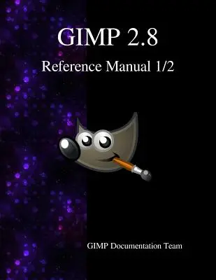 GIMP 2.8 Referenzhandbuch 1/2: Das GNU Bildbearbeitungsprogramm - GIMP 2.8 Reference Manual 1/2: The GNU Image Manipulation Program