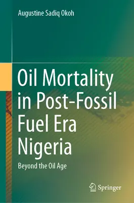 Ölsterblichkeit im Nigeria der Post-Fossilbrennstoff-Ära: Jenseits des Ölzeitalters - Oil Mortality in Post-Fossil Fuel Era Nigeria: Beyond the Oil Age