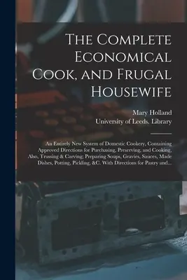 The Complete Economical Cook, and Frugal Housewife: an Entirely New System of Domestic Cookery, Containing Approved Directions for Purchasing, Preserverv - The Complete Economical Cook, and Frugal Housewife: an Entirely New System of Domestic Cookery, Containing Approved Directions for Purchasing, Preserv