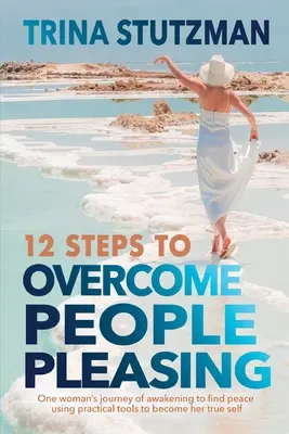 12 Schritte zur Überwindung von Menschenliebe: Die Reise einer Frau, die erwacht, um Frieden zu finden und praktische Werkzeuge zu nutzen, um ihr wahres Selbst zu werden - 12 Steps to Overcome People Pleasing: One woman's journey of awakening to find peace, using practical tools to become her true self