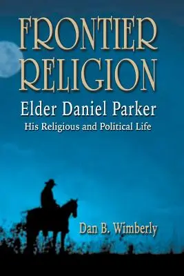 Religion an der Grenze: Elder Daniel Parker - Sein religiöses und politisches Leben - Frontier Religion: Elder Daniel Parker - His Religious and Political Life